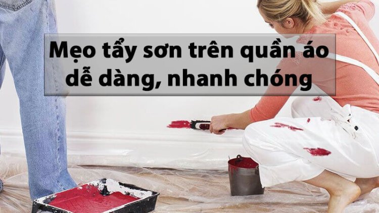 Mẹo Tẩy Sơn Trên Quần Áo Mà Bạn Không Thể Bỏ Qua