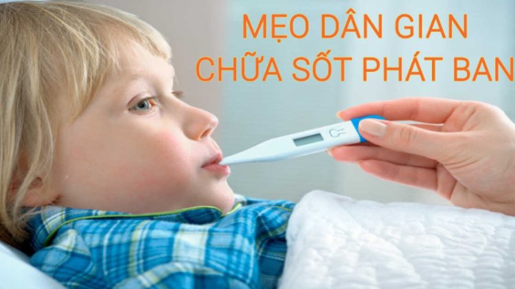 Mẹo Dân Gian Chữa Sốt Phát Ban Không Cần Thuốc